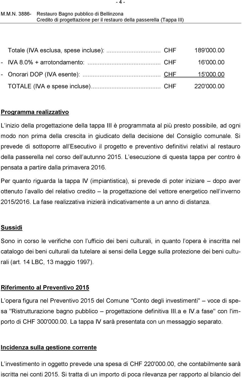 Si prevede di sottoporre all Esecutivo il progetto e preventivo definitivi relativi al restauro della passerella nel corso dell autunno 2015.