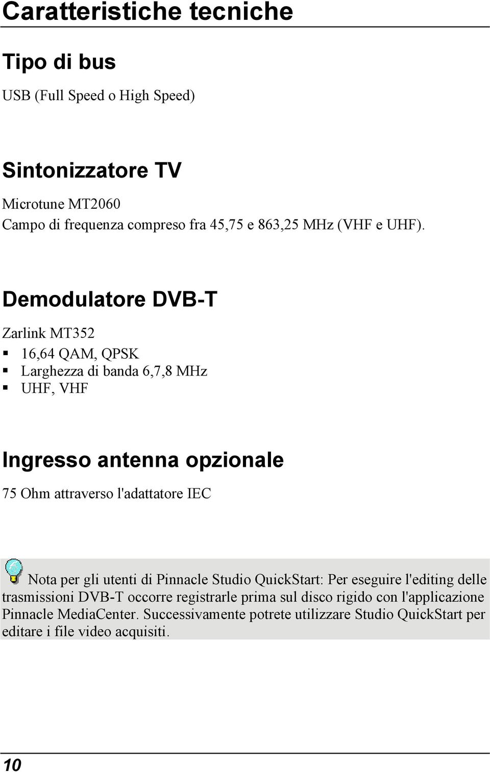 Demodulatore DVB-T Zarlink MT352 16,64 QAM, QPSK Larghezza di banda 6,7,8 MHz UHF, VHF Ingresso antenna opzionale 75 Ohm attraverso l'adattatore