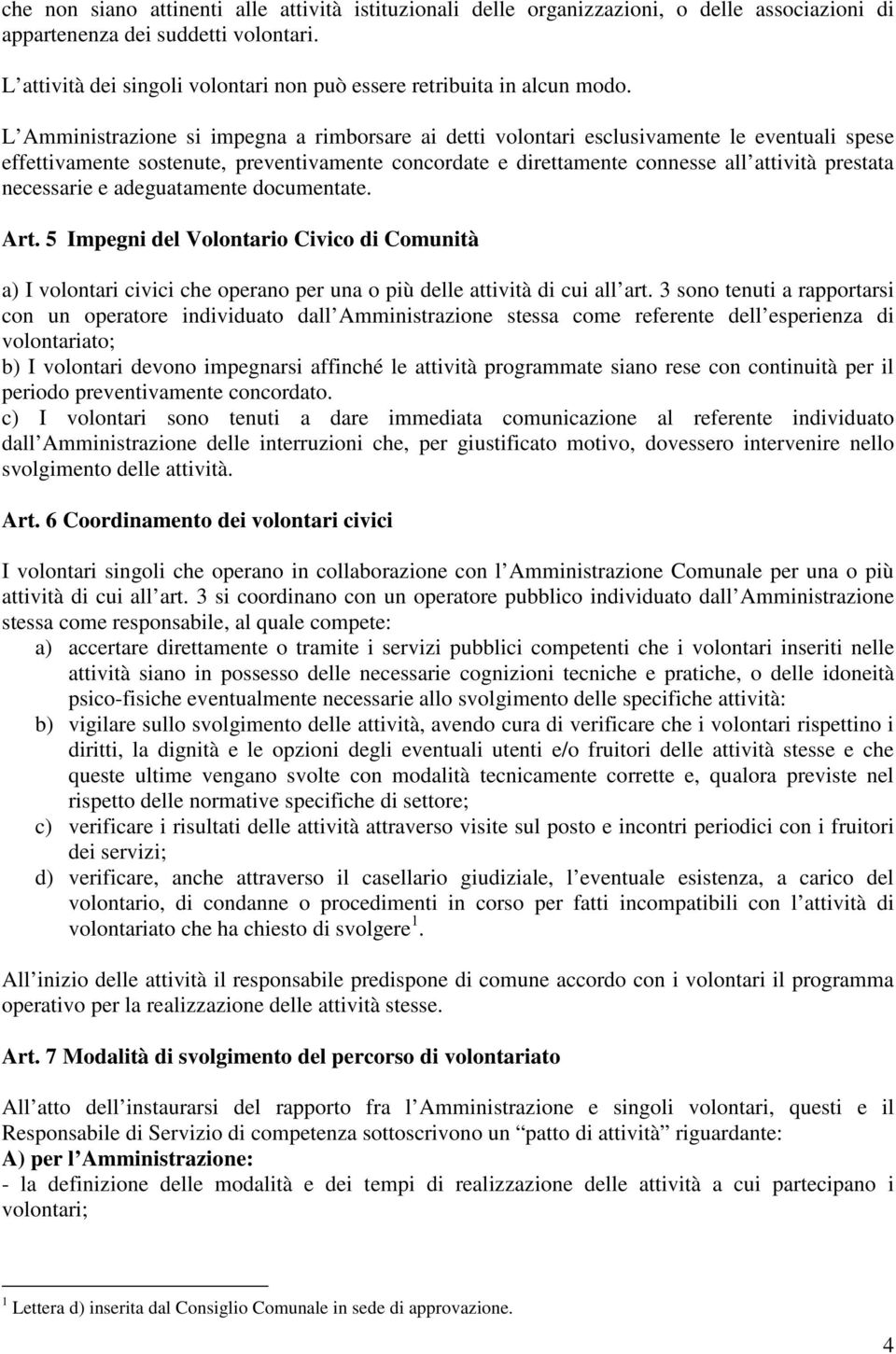 L Amministrazione si impegna a rimborsare ai detti volontari esclusivamente le eventuali spese effettivamente sostenute, preventivamente concordate e direttamente connesse all attività prestata