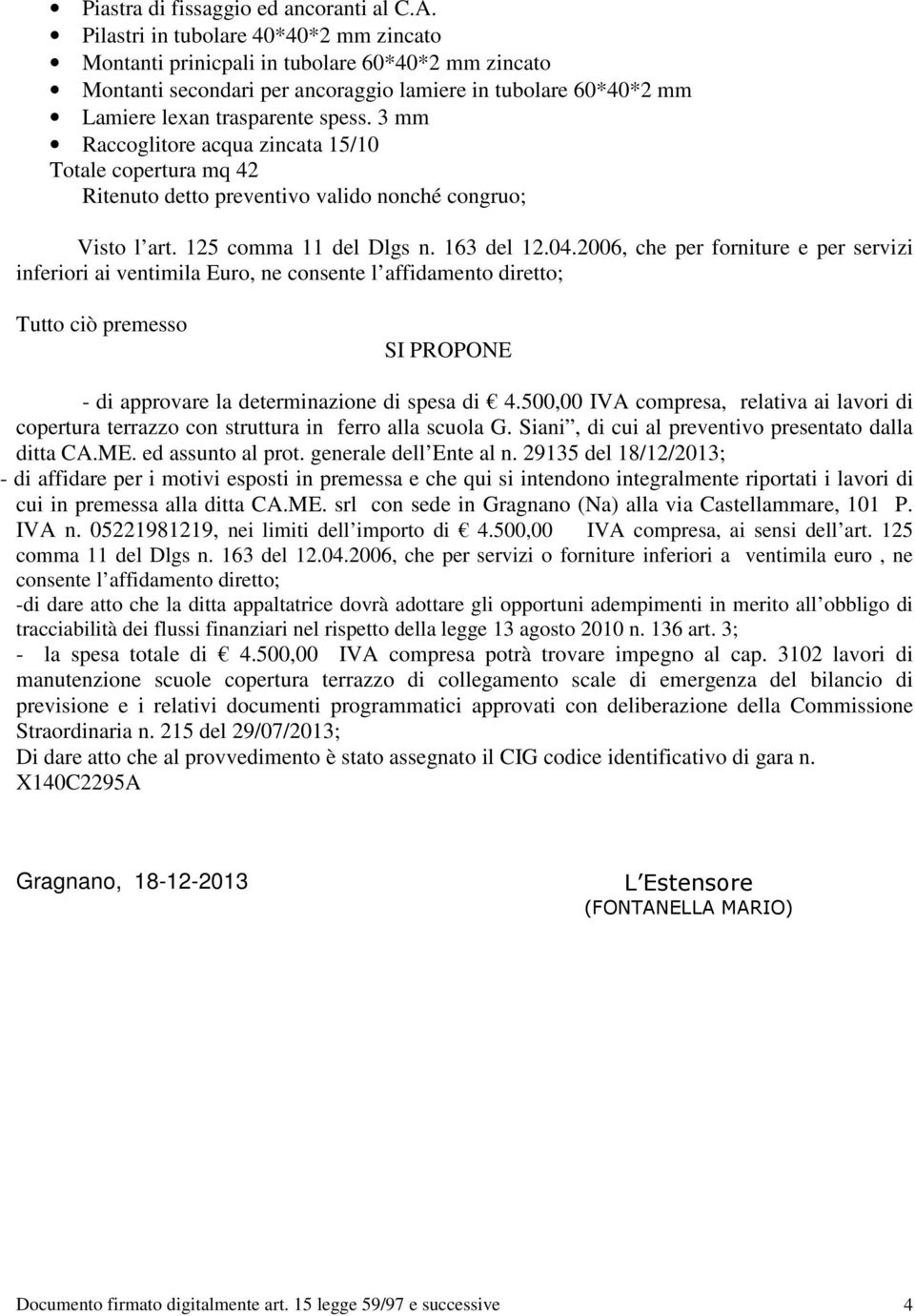 3 mm Raccoglitore acqua zincata 15/10 Totale copertura mq 42 Ritenuto detto preventivo valido nonché congruo; Visto l art. 125 comma 11 del Dlgs n. 163 del 12.04.