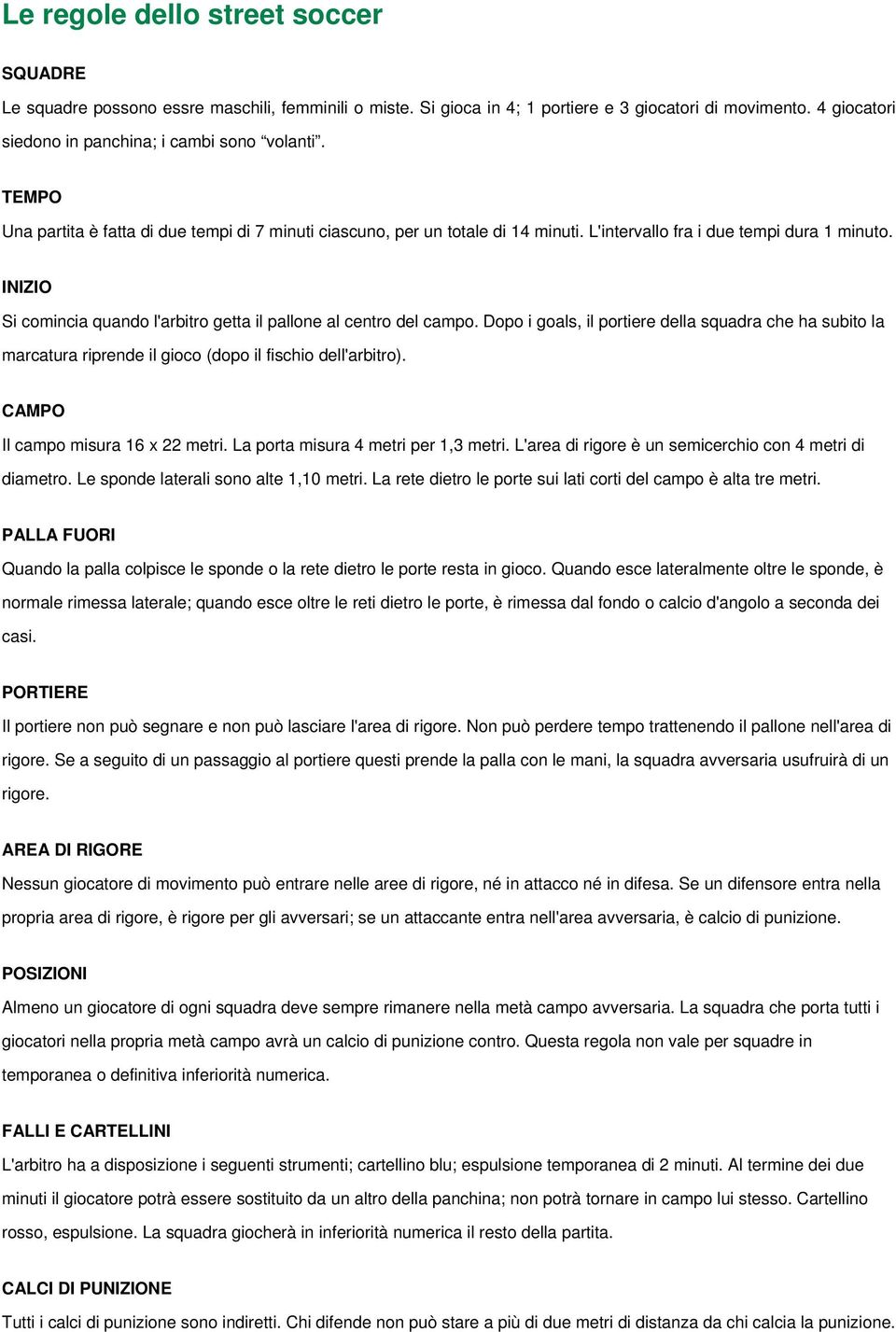 INIZIO Si comincia quando l'arbitro getta il pallone al centro del campo. Dopo i goals, il portiere della squadra che ha subito la marcatura riprende il gioco (dopo il fischio dell'arbitro).