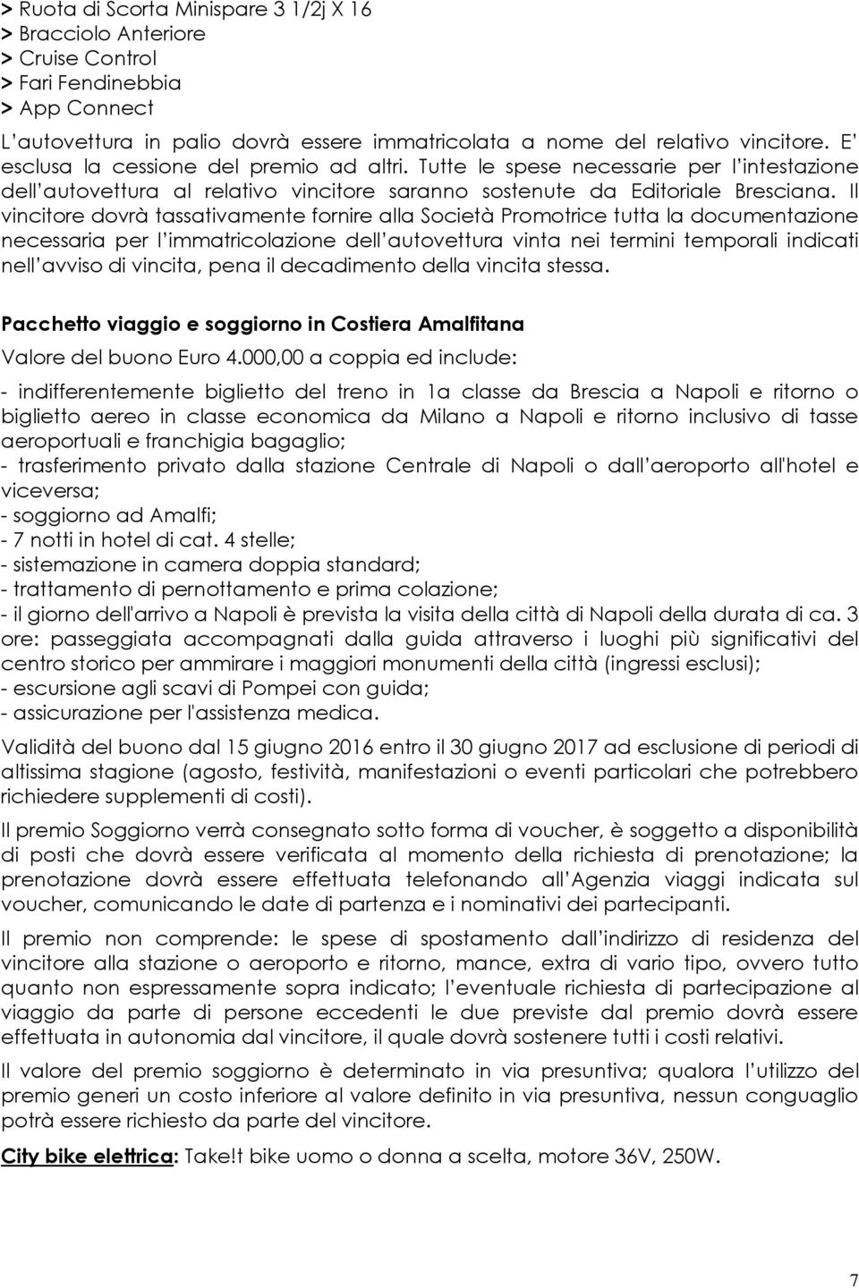 Il vincitore dovrà tassativamente fornire alla Società Promotrice tutta la documentazione necessaria per l immatricolazione dell autovettura vinta nei termini temporali indicati nell avviso di