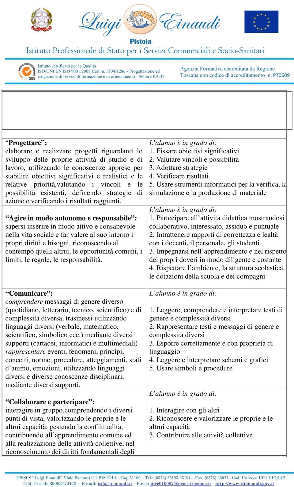 Agire in modo autonomo e responsabile : sapersi inserire in modo attivo e consapevole nella vita sociale e far valere al suo interno i propri diritti e bisogni, riconoscendo al contempo quelli