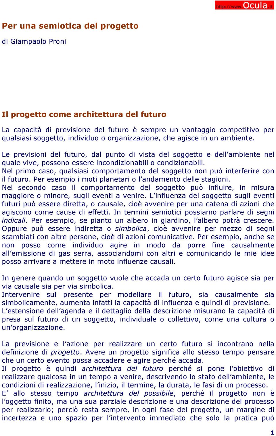 Nel primo caso, qualsiasi comportamento del soggetto non può interferire con il futuro. Per esempio i moti planetari o l andamento delle stagioni.