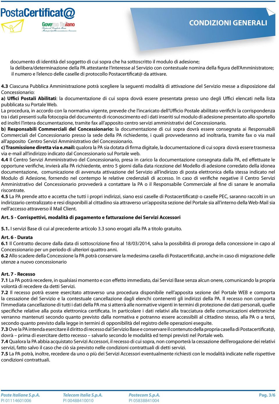 3 Ciascuna Pubblica Amministrazione potrà scegliere la seguenti modalità di attivazione del Servizio messe a disposizione dal Concessionario: a) Uffici Postali Abilitati: la documentazione di cui