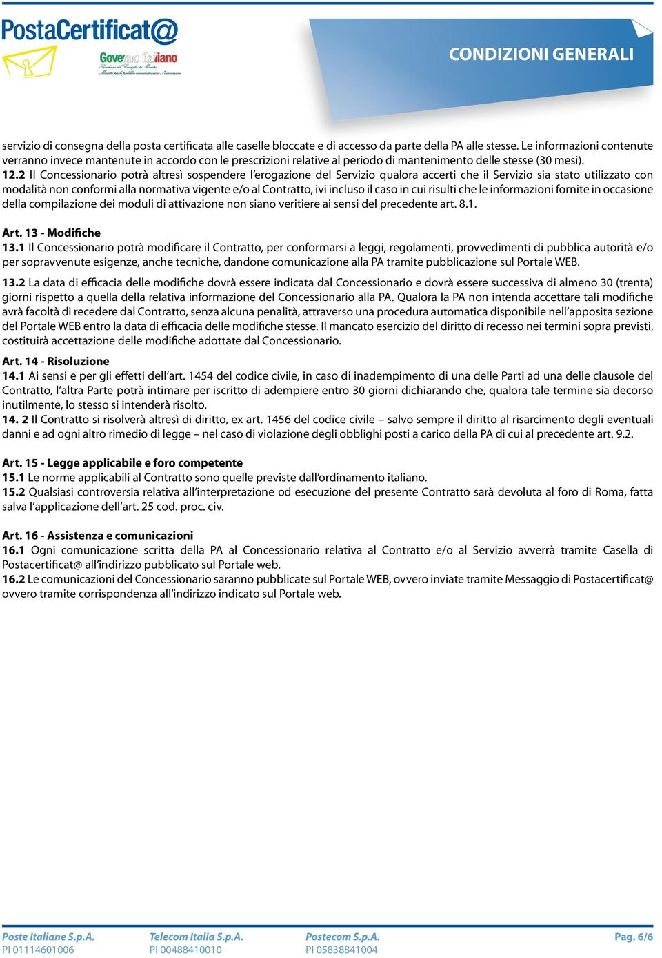 2 Il Concessionario potrà altresì sospendere l erogazione del Servizio qualora accerti che il Servizio sia stato utilizzato con modalità non conformi alla normativa vigente e/o al Contratto, ivi