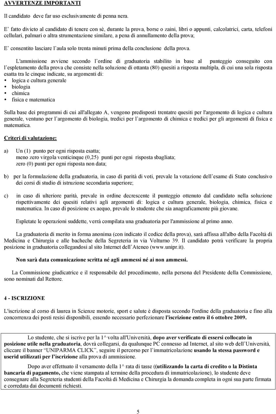 annullamento della prova; E consentito lasciare l aula solo trenta minuti prima della conclusione della prova.