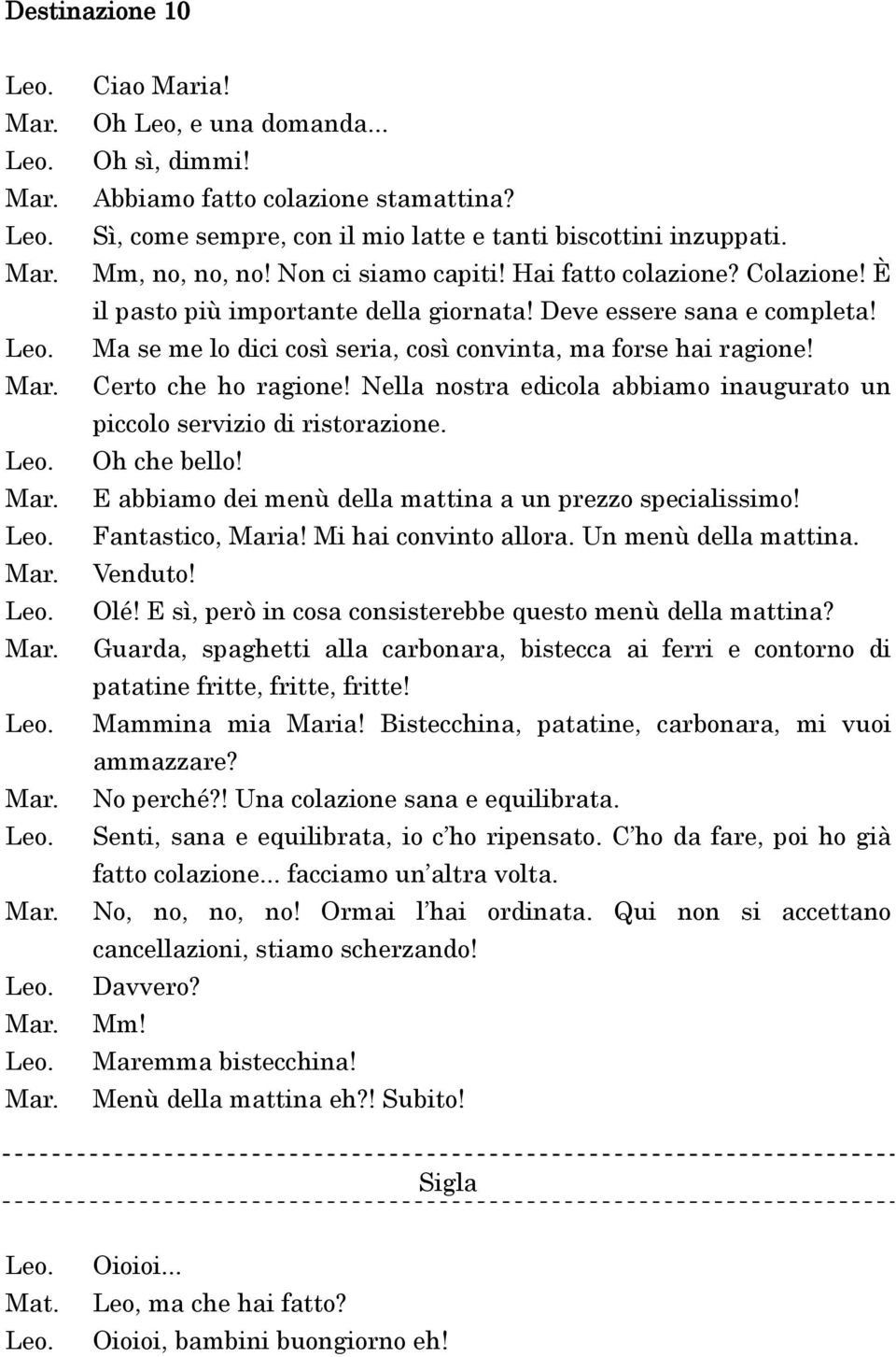 Certo che ho ragione! Nella nostra edicola abbiamo inaugurato un piccolo servizio di ristorazione. Oh che bello! E abbiamo dei menù della mattina a un prezzo specialissimo! Fantastico, Maria!