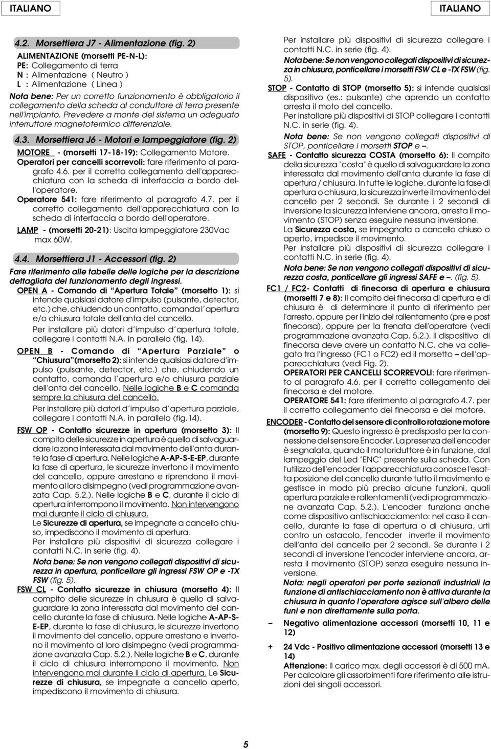 conduttore di terra presente nell'impianto. Prevedere a monte del sistema un adeguato interruttore magnetotermico differenziale. 4.3. Morsettiera J6 - Motori e lampeggiatore (fig.