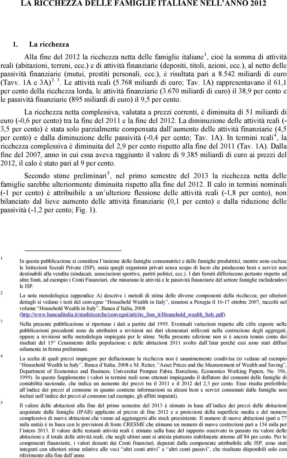 Le attività reali (5.768 miliardi di euro; Tav. 1A) rappresentavano il 61,1 per cento della ricchezza lorda, le attività finanziarie (3.