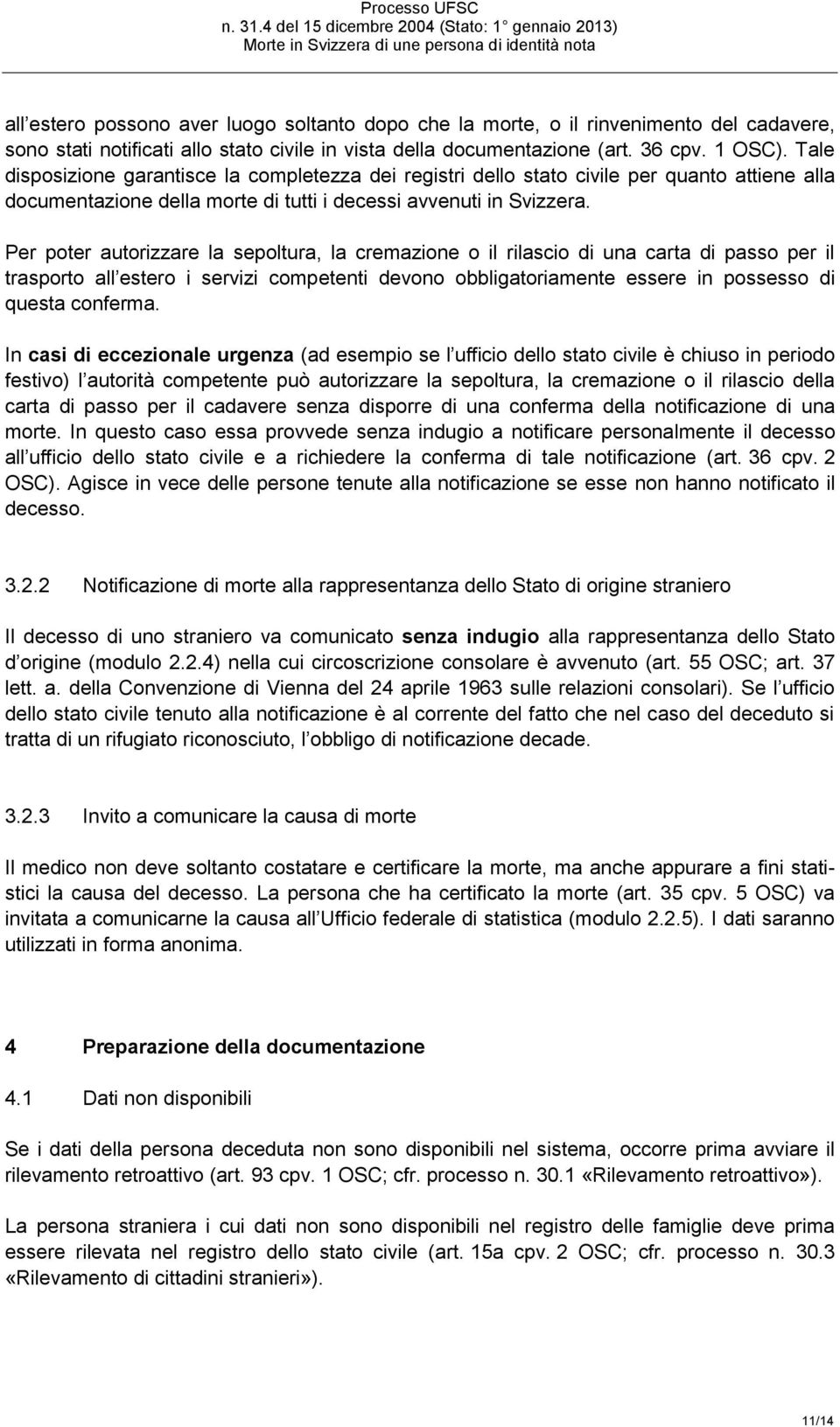 Per poter autorizzare la sepoltura, la cremazione o il rilascio di una carta di passo per il trasporto all estero i servizi competenti devono obbligatoriamente essere in possesso di questa conferma.