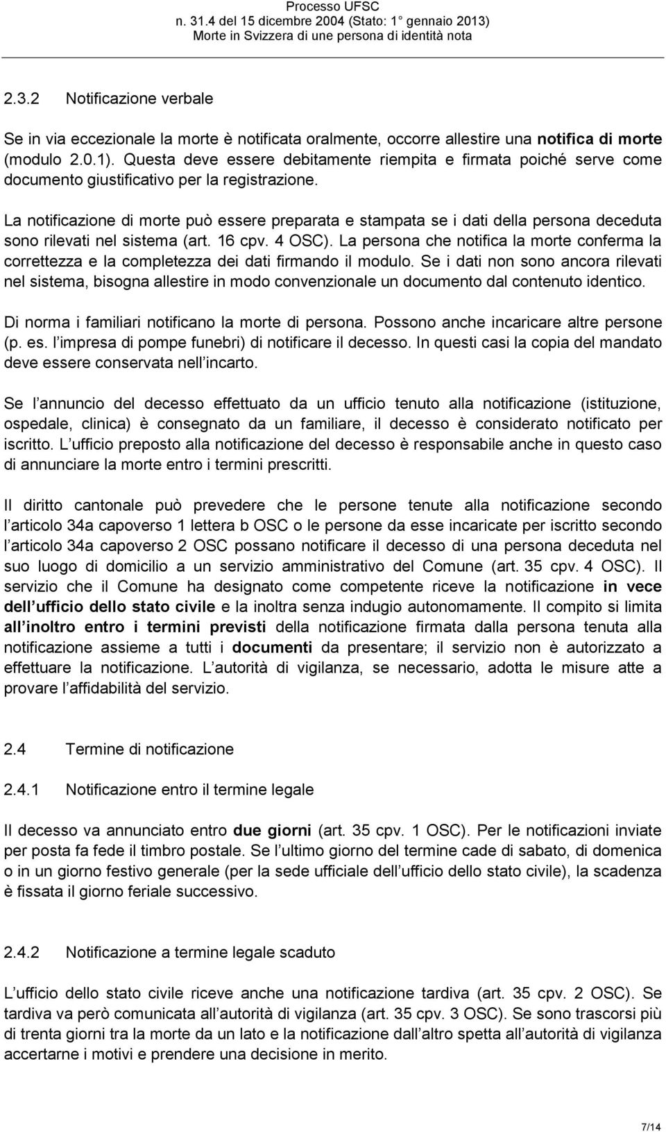 La notificazione di morte può essere preparata e stampata se i dati della persona deceduta sono rilevati nel sistema (art. 16 cpv. 4 OSC).