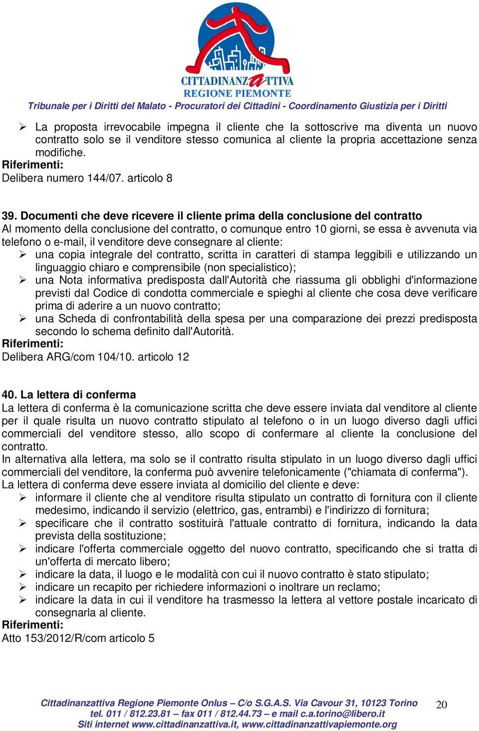 Documenti che deve ricevere il cliente prima della conclusione del contratto Al momento della conclusione del contratto, o comunque entro 10 giorni, se essa è avvenuta via telefono o e-mail, il