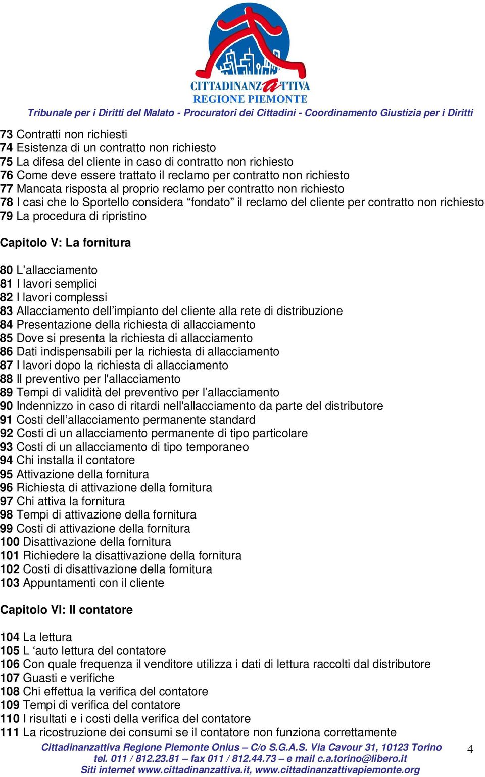 Capitolo V: La fornitura 80 L allacciamento 81 I lavori semplici 82 I lavori complessi 83 Allacciamento dell impianto del cliente alla rete di distribuzione 84 Presentazione della richiesta di