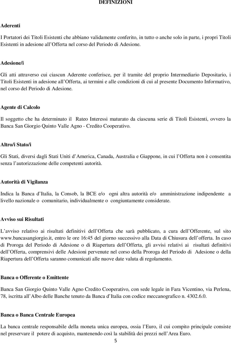 Adesione/i Gli atti attraverso cui ciascun Aderente conferisce, per il tramite del proprio Intermediario Depositario, i Titoli Esistenti in adesione all Offerta, ai termini e alle condizioni di cui