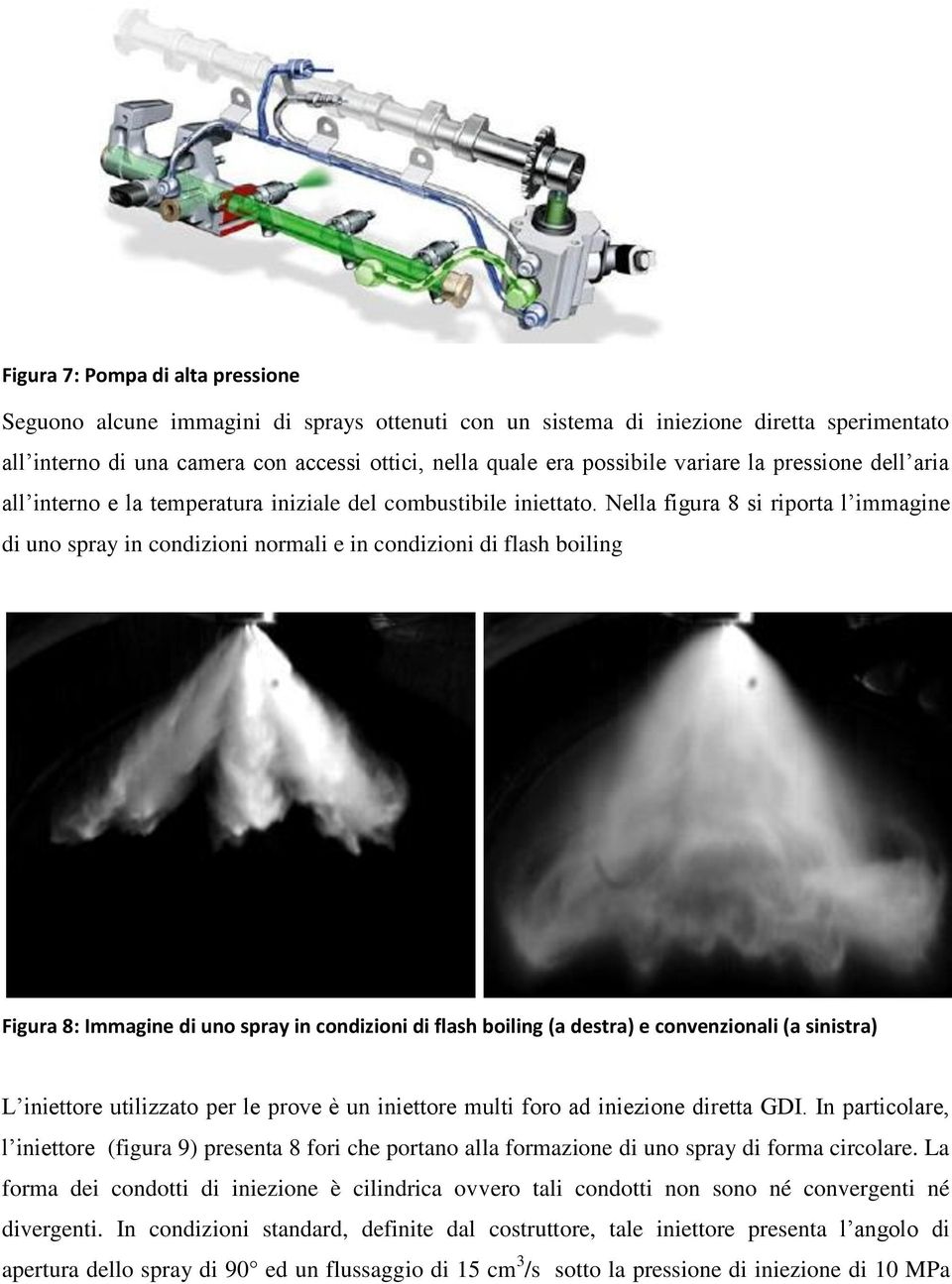 Nella figura 8 si riporta l immagine di uno spray in condizioni normali e in condizioni di flash boiling Figura 8: Immagine di uno spray in condizioni di flash boiling (a destra) e convenzionali (a