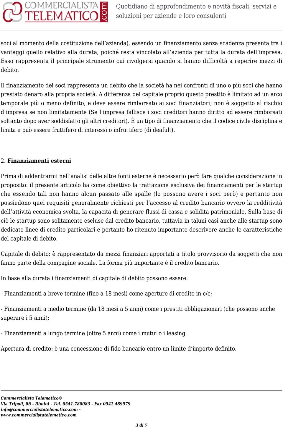 Il finanziamento dei soci rappresenta un debito che la società ha nei confronti di uno o più soci che hanno prestato denaro alla propria società.