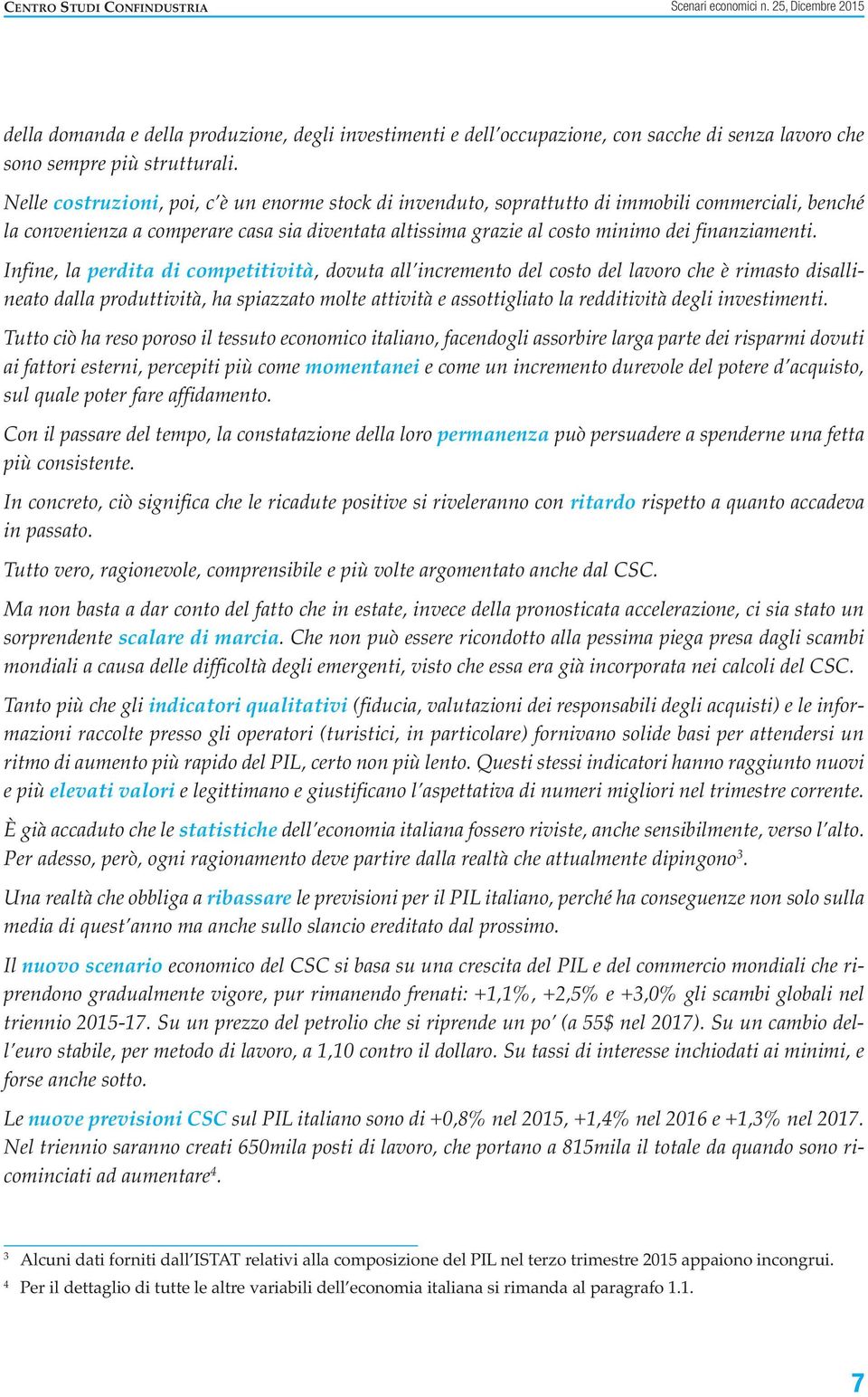 Infine, la perdita di competitività, dovuta all incremento del costo del lavoro che è rimasto disallineato dalla produttività, ha spiazzato molte attività e assottigliato la redditività degli