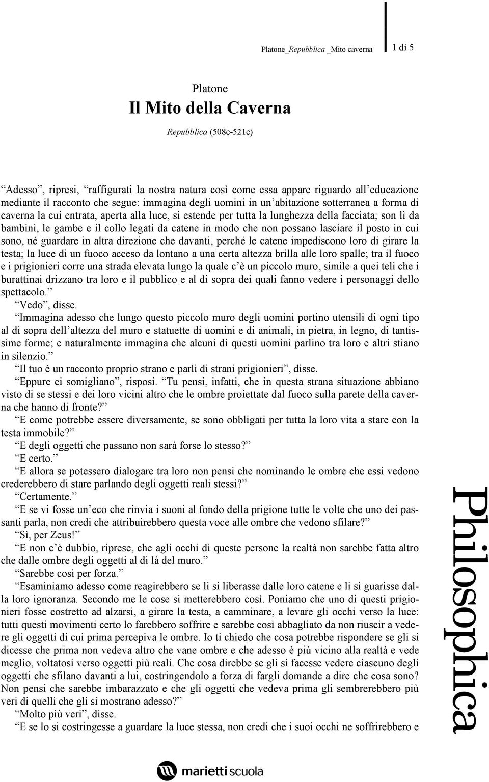 modo che non possano lasciare il posto in cui sono, né guardare in altra direzione che davanti, perché le catene impediscono loro di girare la testa; la luce di un fuoco acceso da lontano a una certa