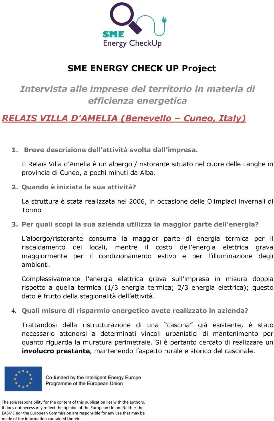 Quando è iniziata la sua attività? La struttura è stata realizzata nel 2006, in occasione delle Olimpiadi invernali di Torino 3. Per quali scopi la sua azienda utilizza la maggior parte dell energia?