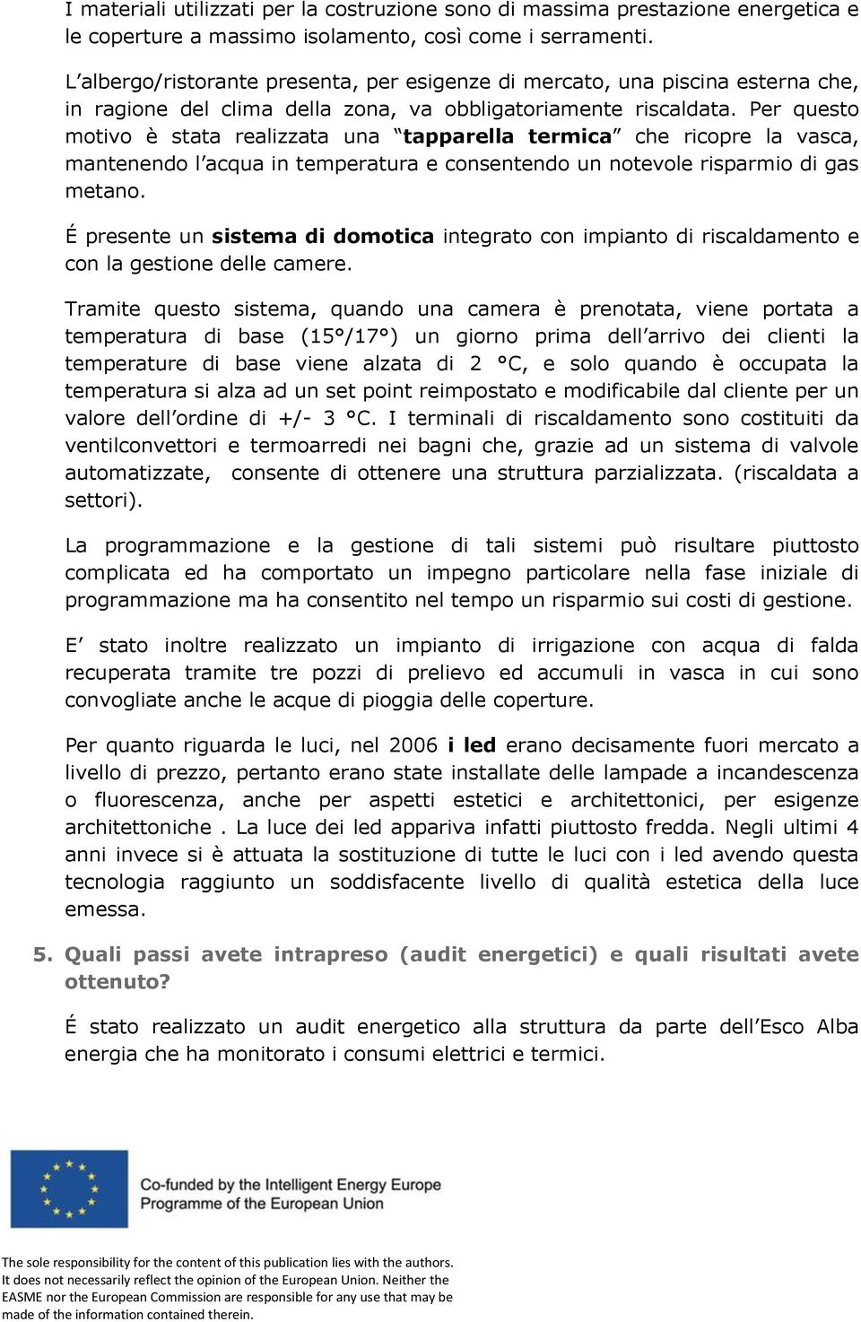 Per questo motivo è stata realizzata una tapparella termica che ricopre la vasca, mantenendo l acqua in temperatura e consentendo un notevole risparmio di gas metano.