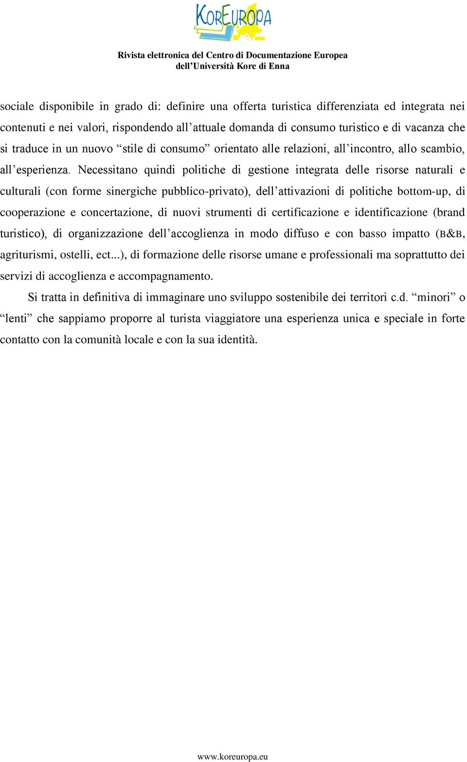 Necessitano quindi politiche di gestione integrata delle risorse naturali e culturali (con forme sinergiche pubblico-privato), dell attivazioni di politiche bottom-up, di cooperazione e