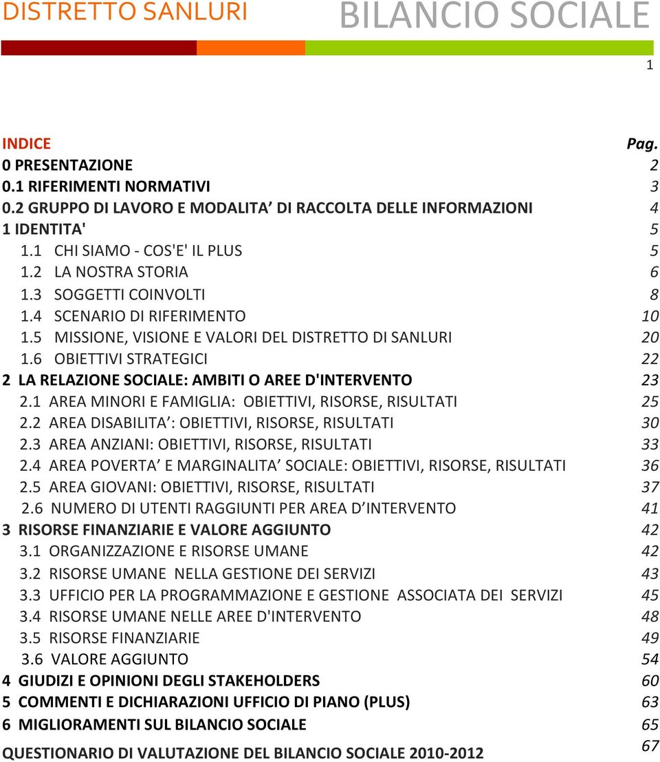 1 AREA MINORI E FAMIGLIA: OBIETTIVI, RISORSE, RISULTATI 25 2.2 AREA DISABILITA : OBIETTIVI, RISORSE, RISULTATI 30 2.3 AREA ANZIANI: OBIETTIVI, RISORSE, RISULTATI 33 2.