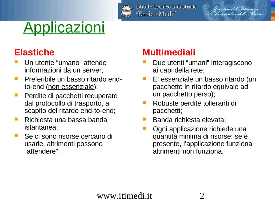 Multimediali Due utenti umani interagiscono ai capi della rete; E essenziale un basso ritardo (un pacchetto in ritardo equivale ad un pacchetto perso); Robuste perdite