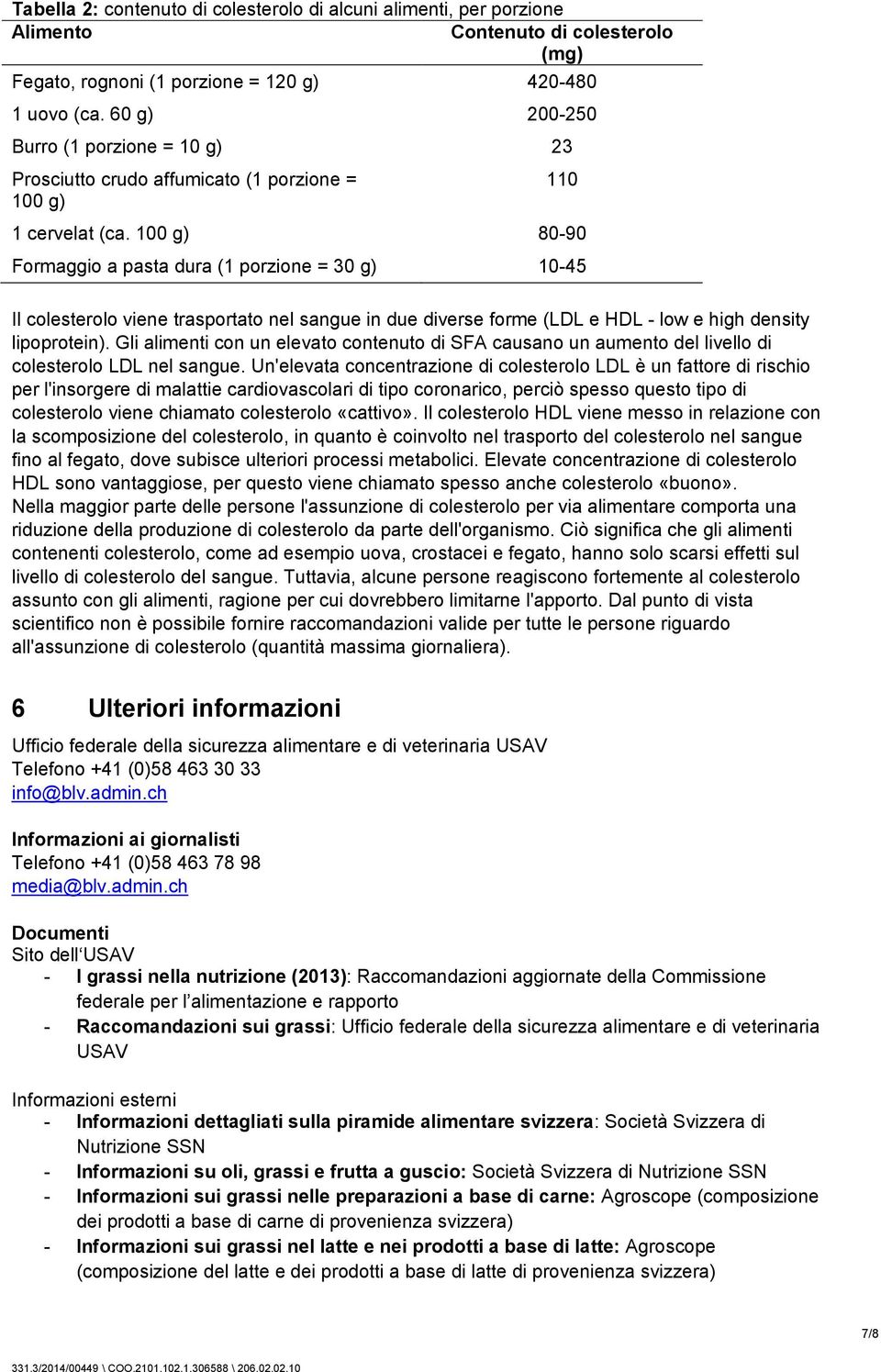 100 g) 80-90 Formaggio a pasta dura (1 porzione = 30 g) 10-45 Il colesterolo viene trasportato nel sangue in due diverse forme (LDL e HDL - low e high density lipoprotein).