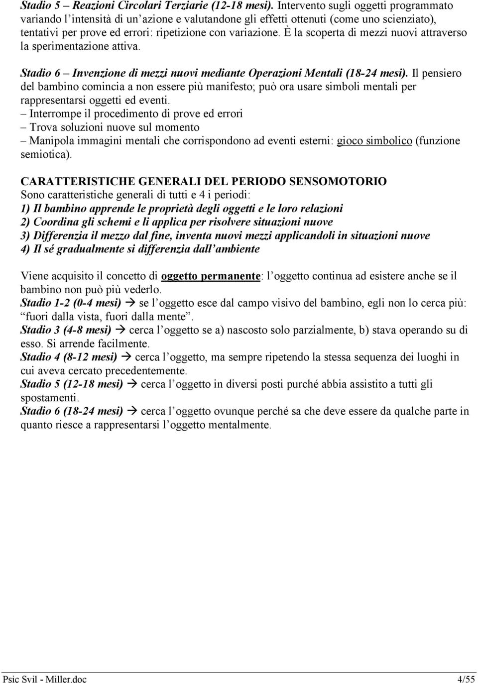 È la scoperta di mezzi nuovi attraverso la sperimentazione attiva. Stadio 6 Invenzione di mezzi nuovi mediante Operazioni Mentali (18-24 mesi).