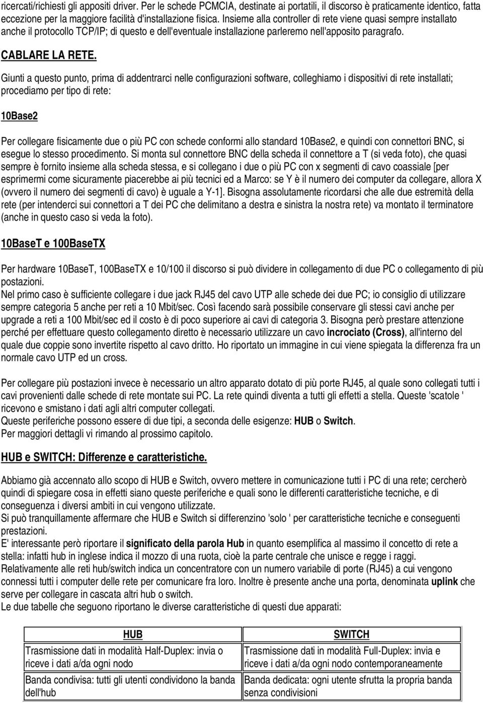 Giunti a questo punto, prima di addentrarci nelle configurazioni software, colleghiamo i dispositivi di rete installati; procediamo per tipo di rete: 10Base2 Per collegare fisicamente due o più PC