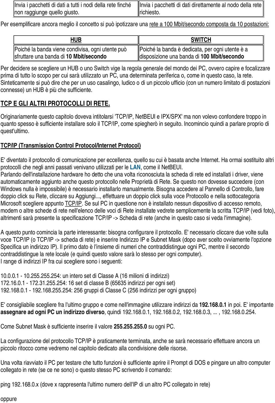 Mbit/secondo SWITCH Poiché la banda è dedicata, per ogni utente è a disposizione una banda di 100 Mbit/secondo Per decidere se scegliere un HUB o uno Switch vige la regola generale del mondo dei PC,