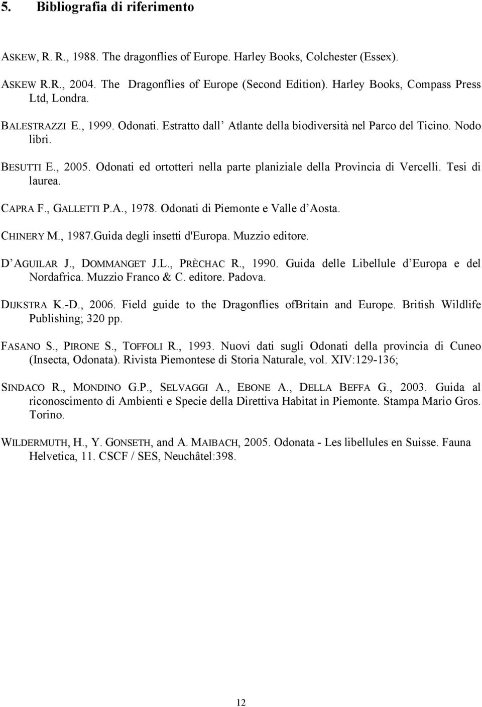 Odonati ed ortotteri nella parte planiziale della Provincia di Vercelli. Tesi di laurea. CAPRA F., GALLETTI P.A., 1978. Odonati di Piemonte e Valle d Aosta. CHINERY M., 1987.