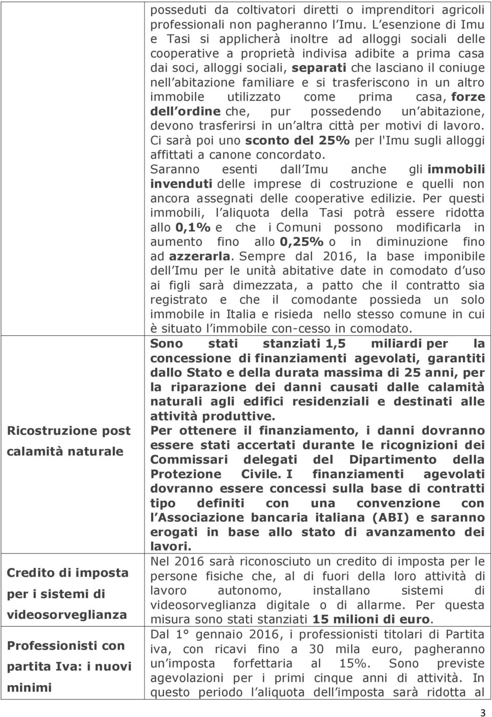 L esenzione di Imu e Tasi si applicherà inoltre ad alloggi sociali delle cooperative a proprietà indivisa adibite a prima casa dai soci, alloggi sociali, separati che lasciano il coniuge nell