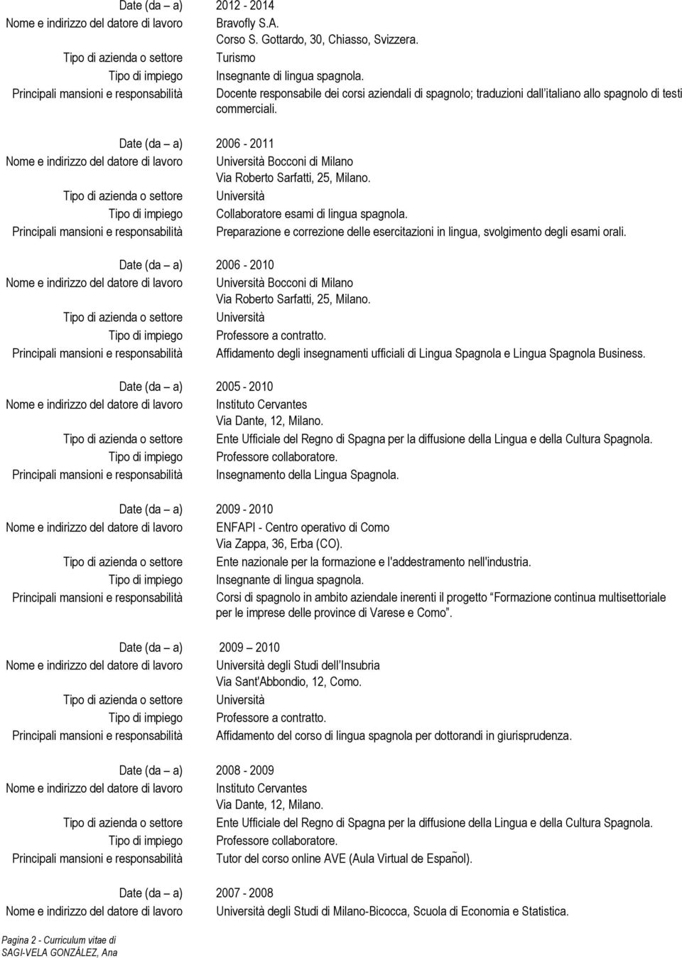 Date (da a) 2006-2011 Nome e indirizzo del datore di lavoro Università Bocconi di Milano Via Roberto Sarfatti, 25, Milano. Tipo di impiego Collaboratore esami di lingua spagnola.