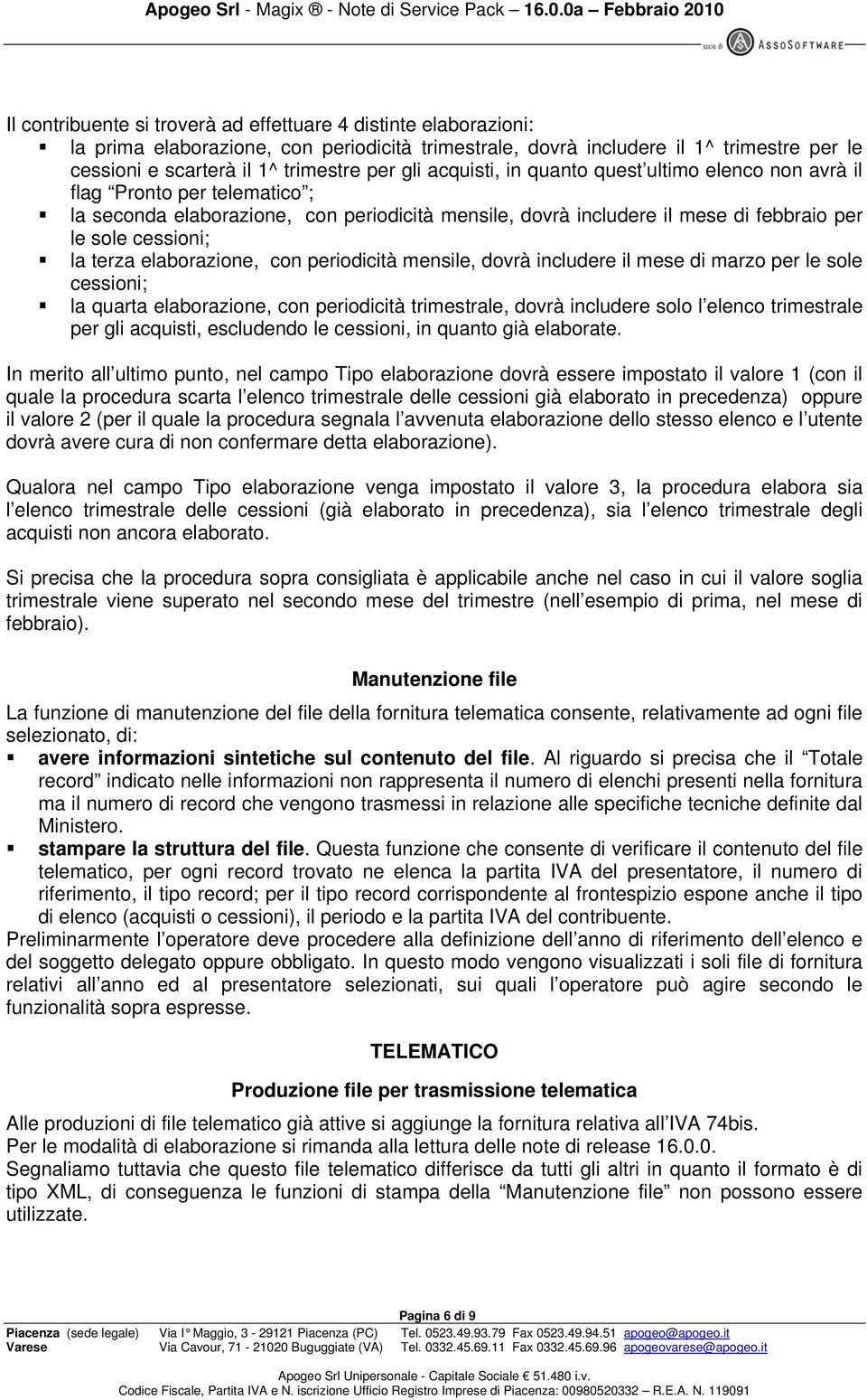 terza elaborazione, con periodicità mensile, dovrà includere il mese di marzo per le sole cessioni; la quarta elaborazione, con periodicità trimestrale, dovrà includere solo l elenco trimestrale per