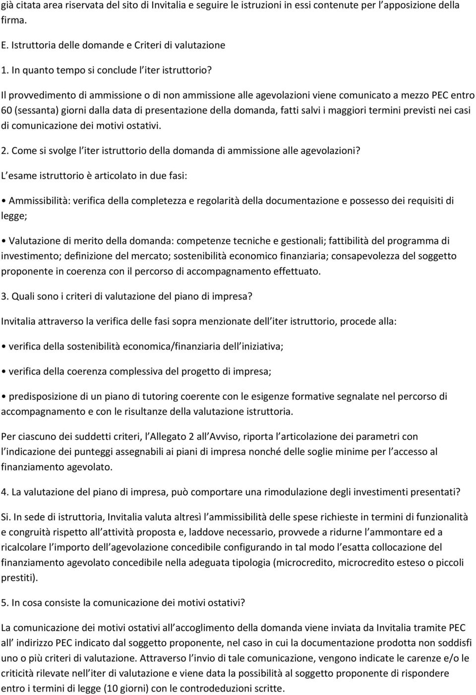 Il provvedimento di ammissione o di non ammissione alle agevolazioni viene comunicato a mezzo PEC entro 60 (sessanta) giorni dalla data di presentazione della domanda, fatti salvi i maggiori termini