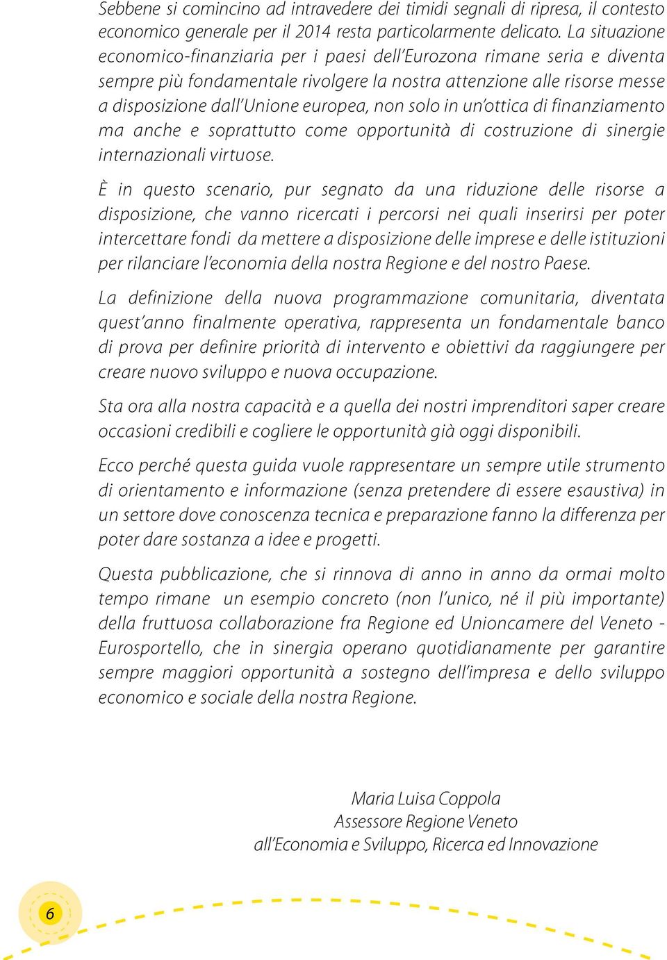 solo in un ottica di finanziamento ma anche e soprattutto come opportunità di costruzione di sinergie internazionali virtuose.