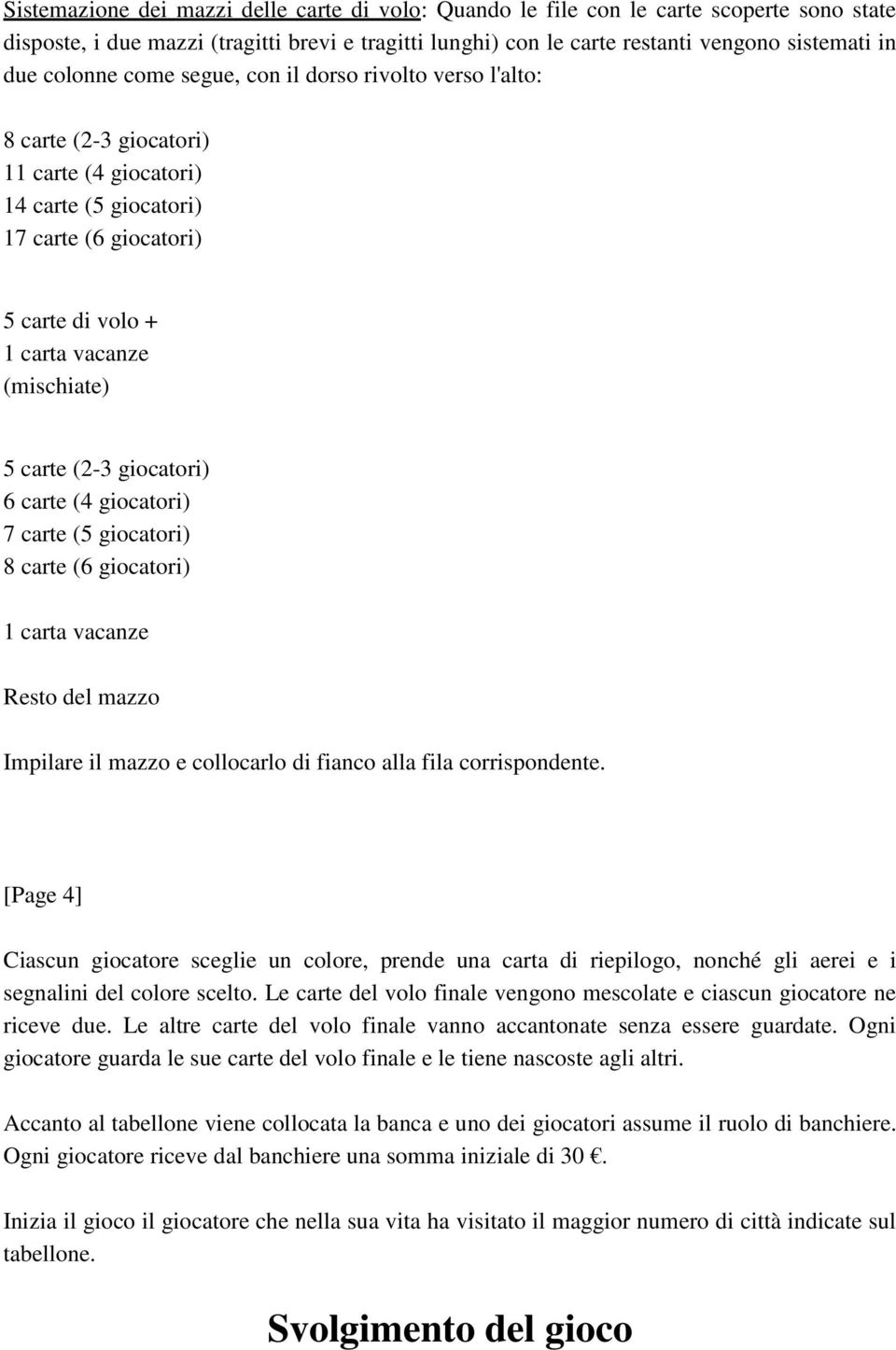 carte (2-3 giocatori) 6 carte (4 giocatori) 7 carte (5 giocatori) 8 carte (6 giocatori) 1 carta vacanze Resto del mazzo Impilare il mazzo e collocarlo di fianco alla fila corrispondente.