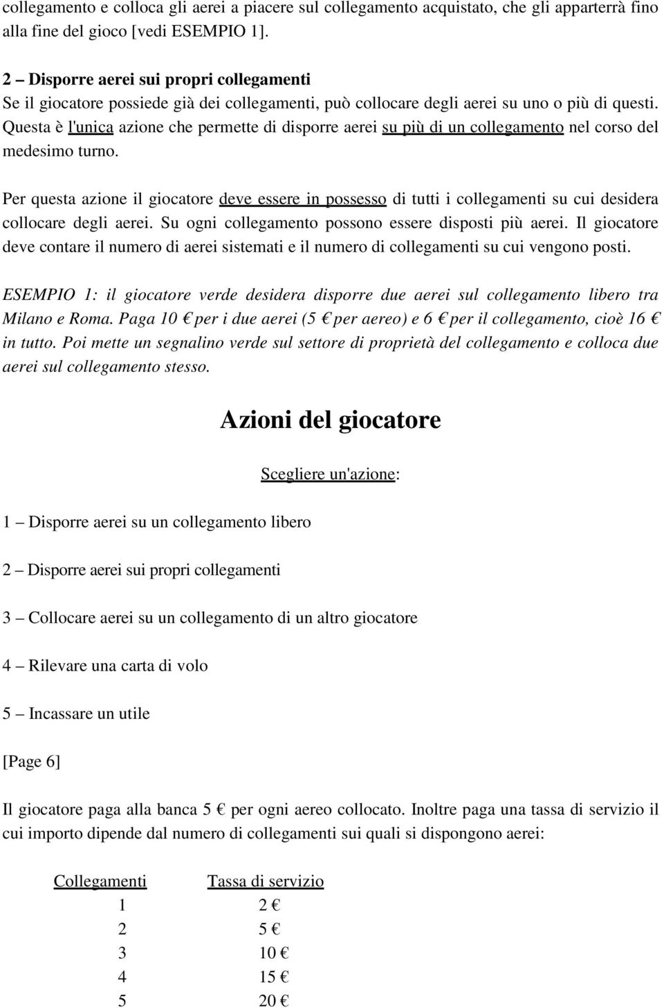 Questa è l'unica azione che permette di disporre aerei su più di un collegamento nel corso del medesimo turno.