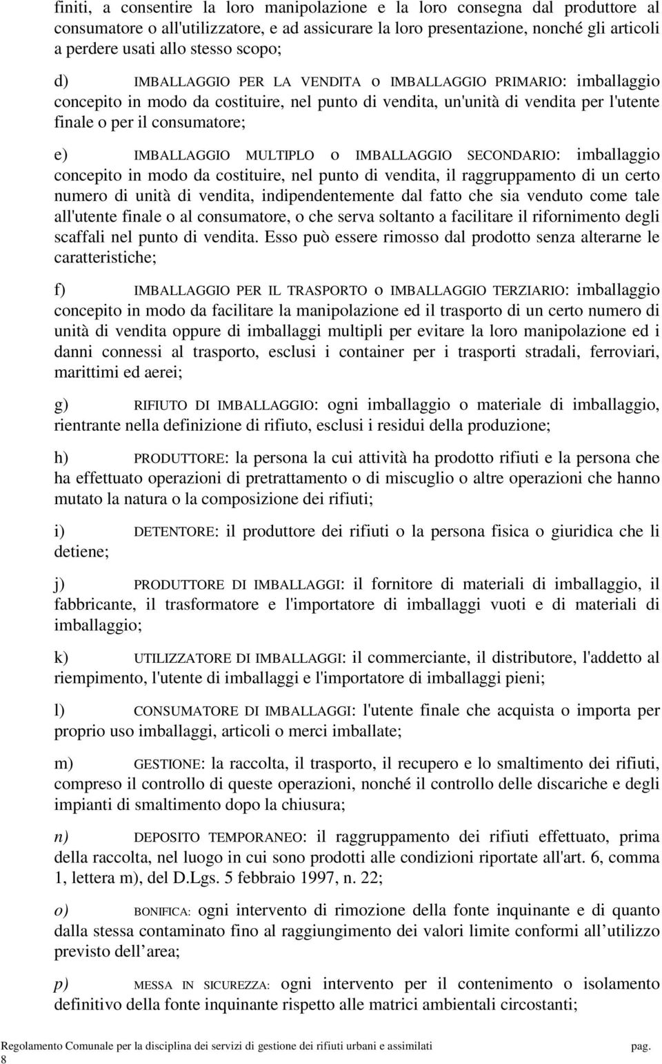 IMBALLAGGIO MULTIPLO o IMBALLAGGIO SECONDARIO: imballaggio concepito in modo da costituire, nel punto di vendita, il raggruppamento di un certo numero di unità di vendita, indipendentemente dal fatto