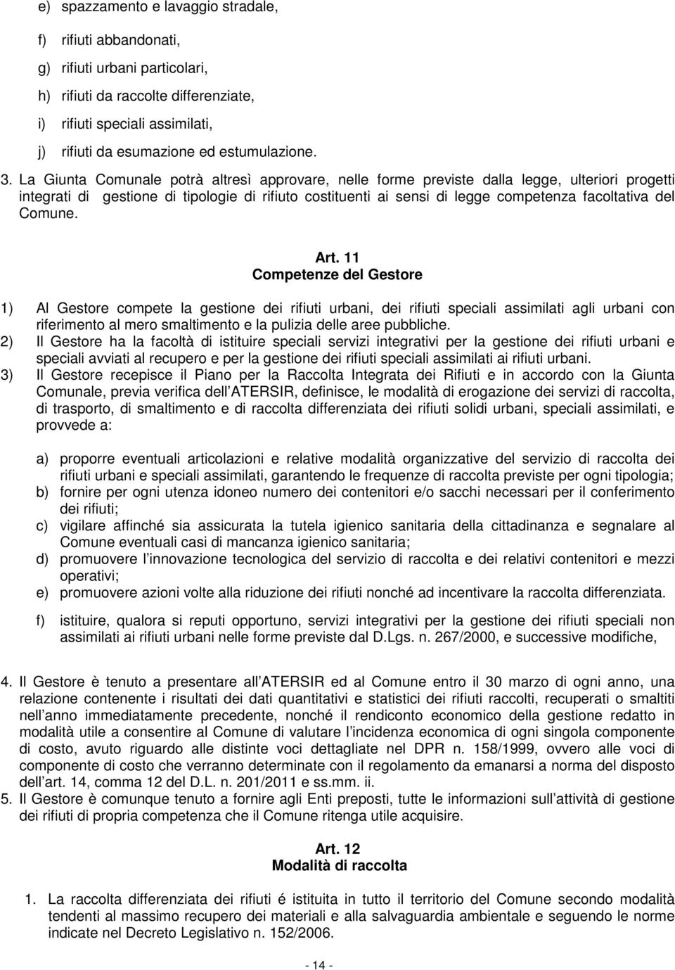 La Giunta Comunale potrà altresì approvare, nelle forme previste dalla legge, ulteriori progetti integrati di gestione di tipologie di rifiuto costituenti ai sensi di legge competenza facoltativa del