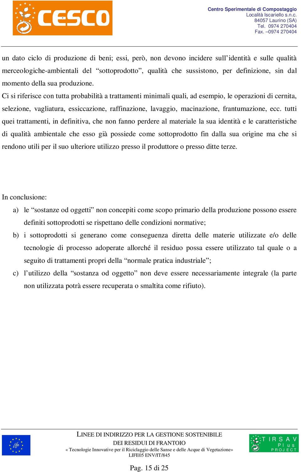 Ci si riferisce con tutta probabilità a trattamenti minimali quali, ad esempio, le operazioni di cernita, selezione, vagliatura, essiccazione, raffinazione, lavaggio, macinazione, frantumazione, ecc.