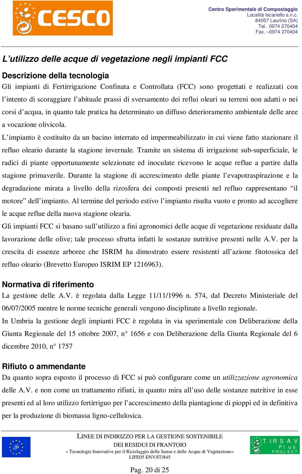 vocazione olivicola. L impianto è costituito da un bacino interrato ed impermeabilizzato in cui viene fatto stazionare il refluo oleario durante la stagione invernale.