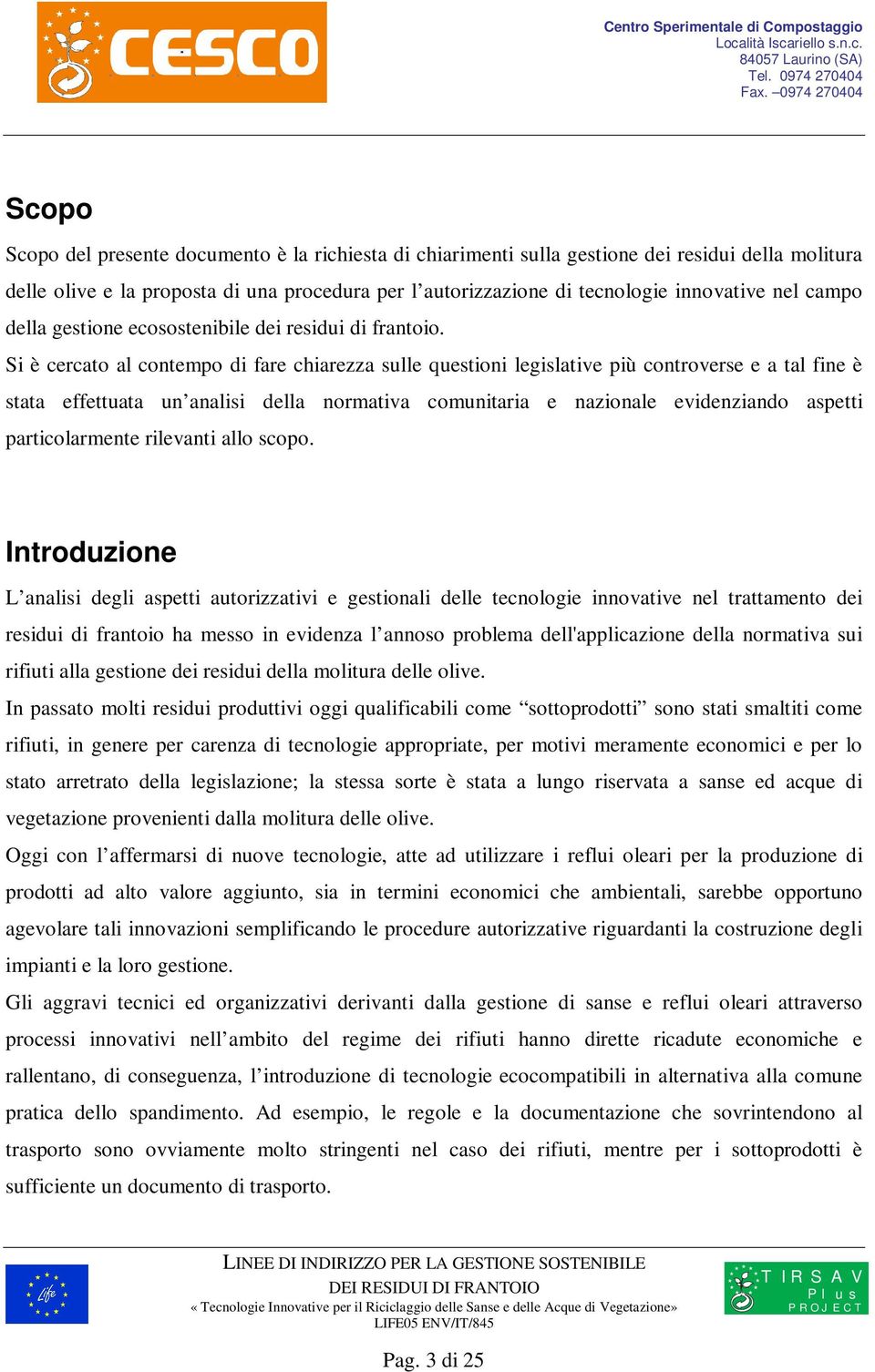 Si è cercato al contempo di fare chiarezza sulle questioni legislative più controverse e a tal fine è stata effettuata un analisi della normativa comunitaria e nazionale evidenziando aspetti