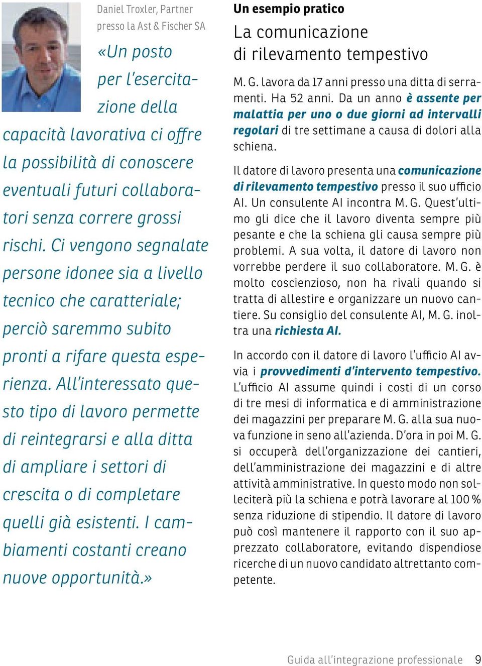 All interessato questo tipo di lavoro permette di reintegrarsi e alla ditta di ampliare i settori di crescita o di completare quelli già esistenti. I cambiamenti costanti creano nuove opportunità.