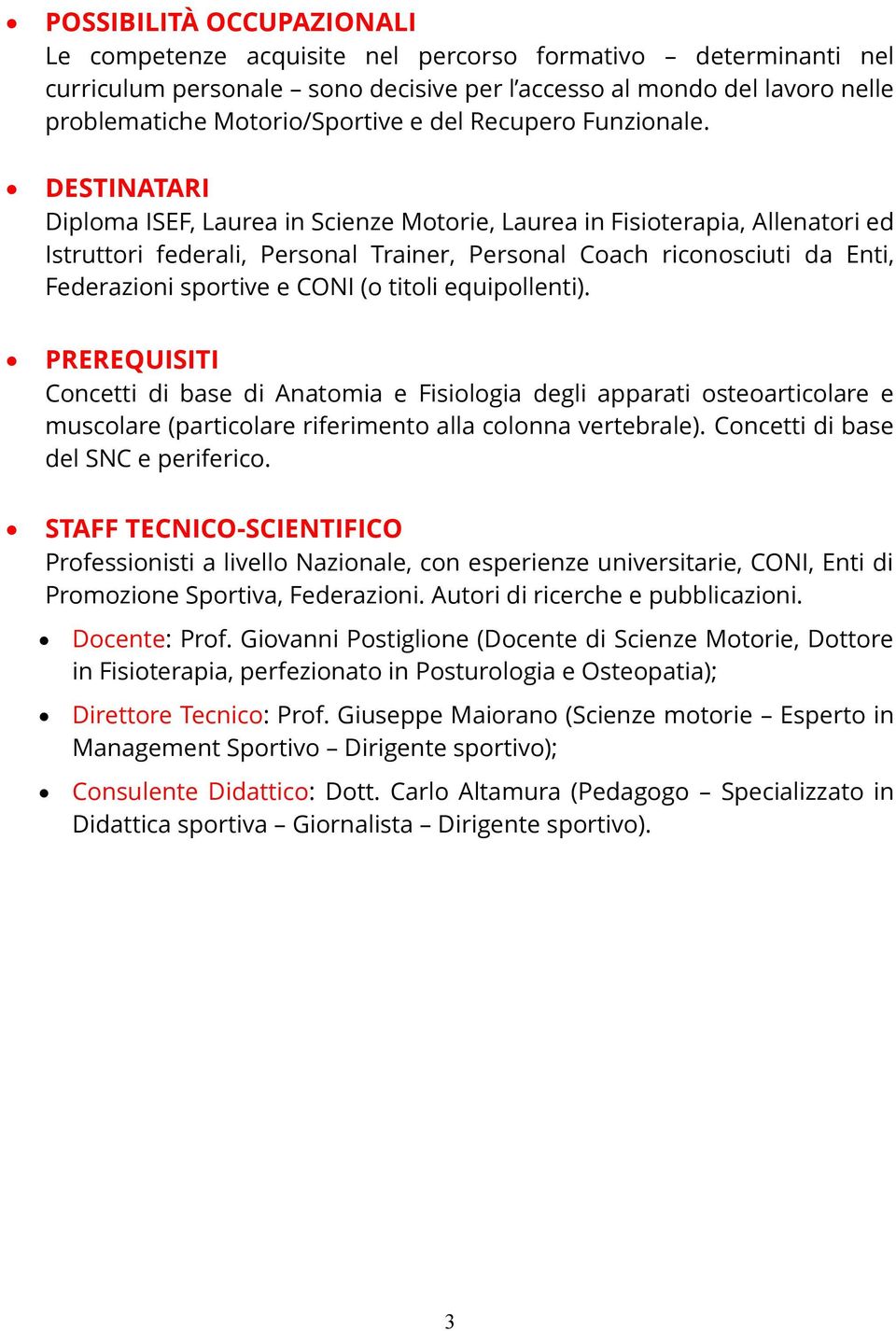 DESTINATARI Diploma ISEF, Laurea in Scienze Motorie, Laurea in Fisioterapia, Allenatori ed Istruttori federali, Personal Trainer, Personal Coach riconosciuti da Enti, Federazioni sportive e CONI (o