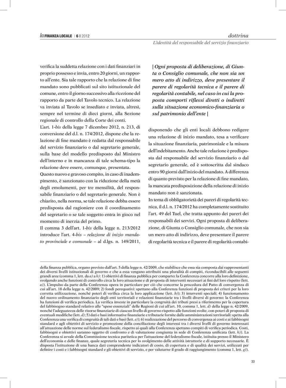 La relazione va inviata al Tavolo se insediato e inviata, altresì, sempre nel termine di dieci giorni, alla Sezione regionale di controllo della Corte dei conti. L art.