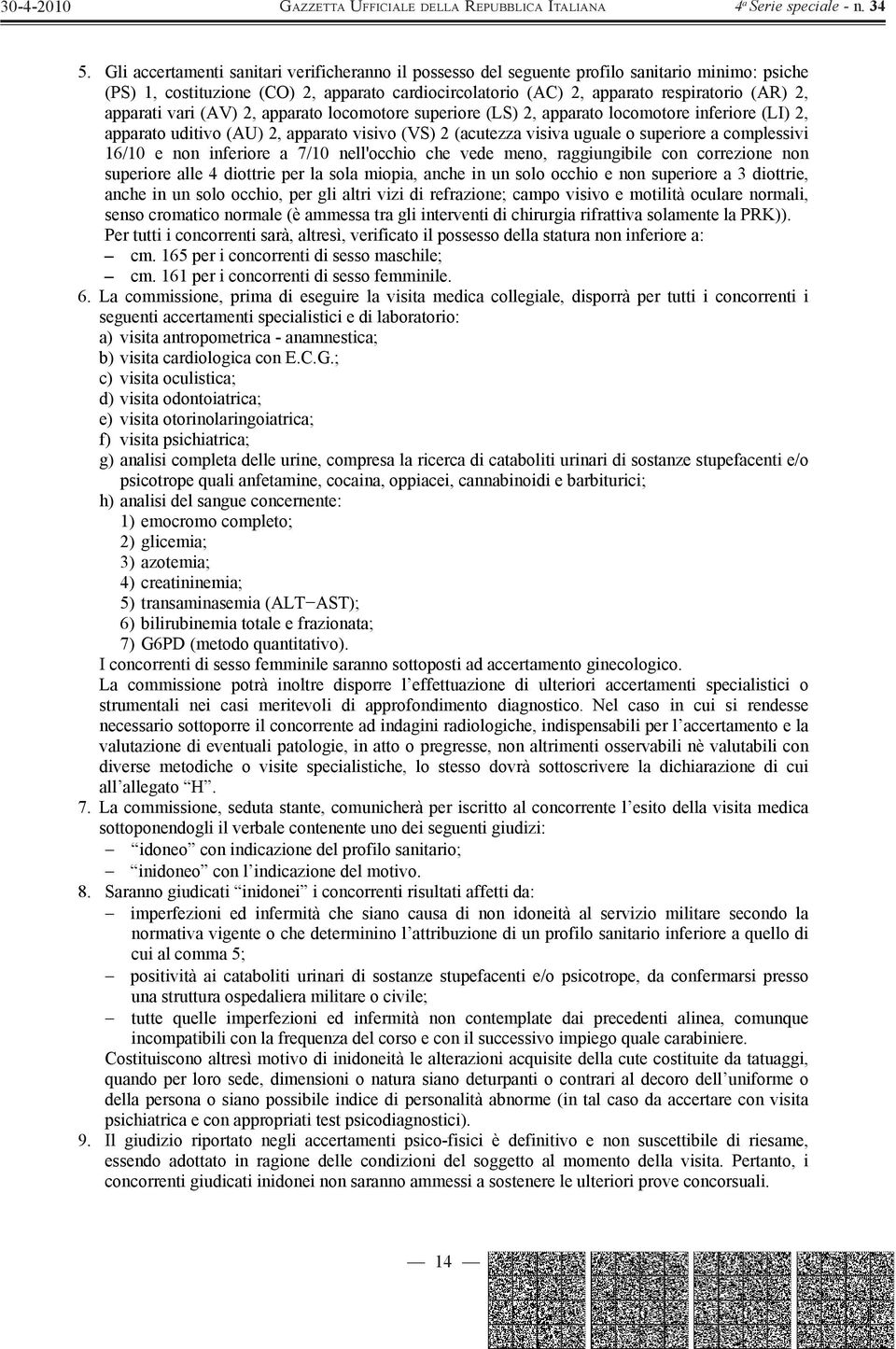 16/10 e non inferiore a 7/10 nell'occhio che vede meno, raggiungibile con correzione non superiore alle 4 diottrie per la sola miopia, anche in un solo occhio e non superiore a 3 diottrie, anche in