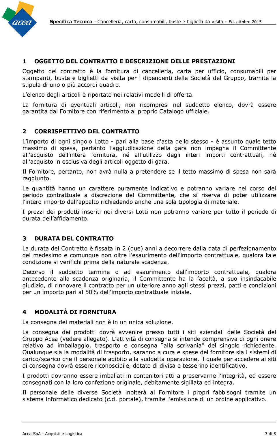 La frnitura di eventuali articli, nn ricmpresi nel suddett elenc, dvrà essere garantita dal Frnitre cn riferiment al prpri Catalg ufficiale.